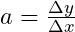 a = \frac{\Delta y}{\Delta x}