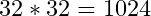 32 * 32 = 1024