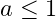 a \leq 1