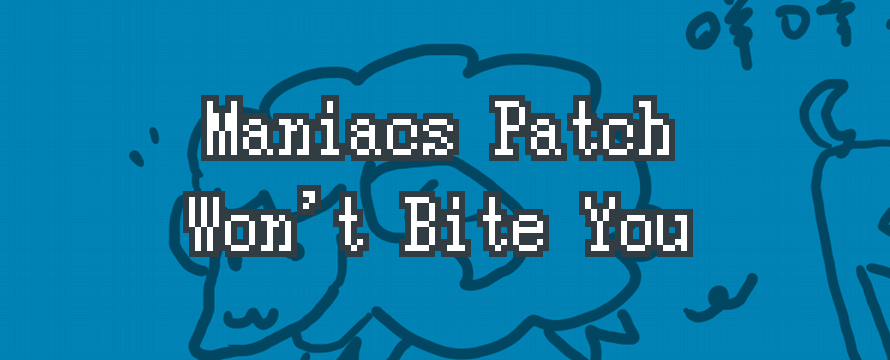 Maniacs Patch Won’t Bite You # 4 – Update 19.05.2021